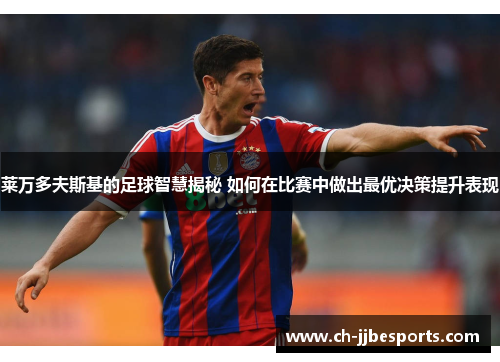 莱万多夫斯基的足球智慧揭秘 如何在比赛中做出最优决策提升表现