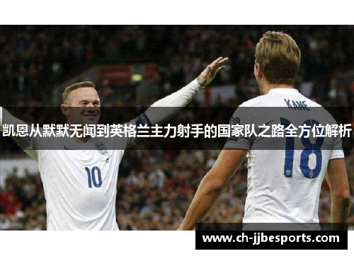 凯恩从默默无闻到英格兰主力射手的国家队之路全方位解析