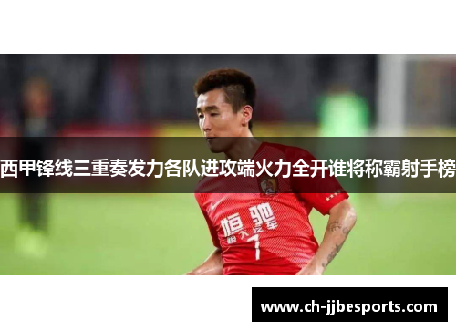 西甲锋线三重奏发力各队进攻端火力全开谁将称霸射手榜