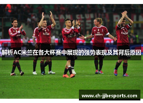 解析AC米兰在各大杯赛中展现的强势表现及其背后原因 解析AC米兰在各大杯赛中展现的强势表现及其背后原因