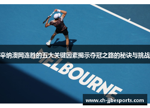 辛纳澳网连胜的五大关键因素揭示夺冠之路的秘诀与挑战