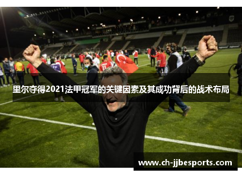 里尔夺得2021法甲冠军的关键因素及其成功背后的战术布局