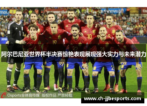 阿尔巴尼亚世界杯半决赛惊艳表现展现强大实力与未来潜力